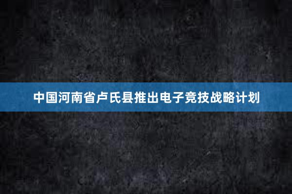 中国河南省卢氏县推出电子竞技战略计划