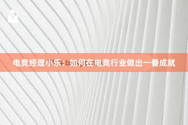 电竞经理小乐：如何在电竞行业做出一番成就