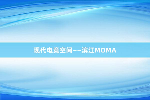 现代电竞空间——滨江MOMA