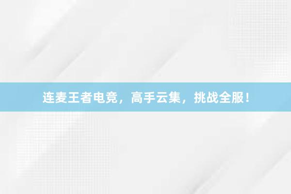 连麦王者电竞，高手云集，挑战全服！