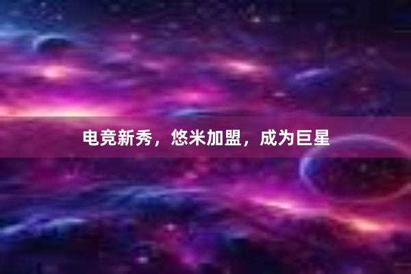 电竞新秀，悠米加盟，成为巨星