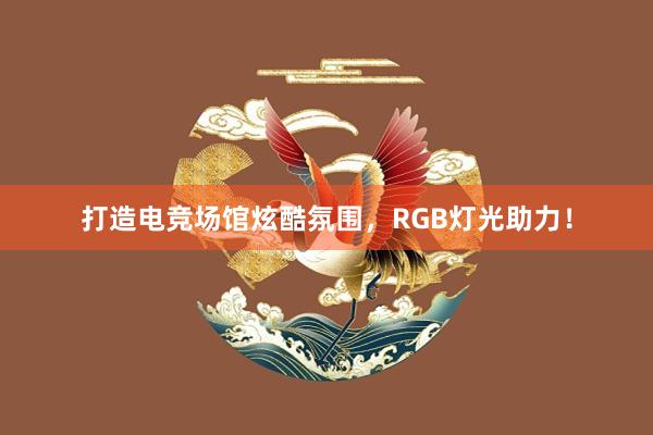 打造电竞场馆炫酷氛围，RGB灯光助力！