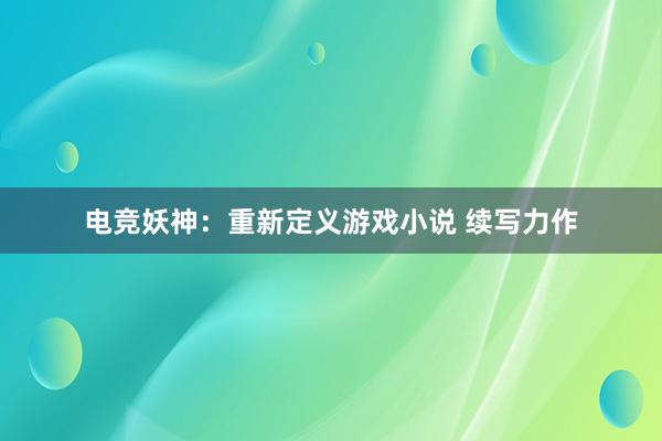 电竞妖神：重新定义游戏小说 续写力作