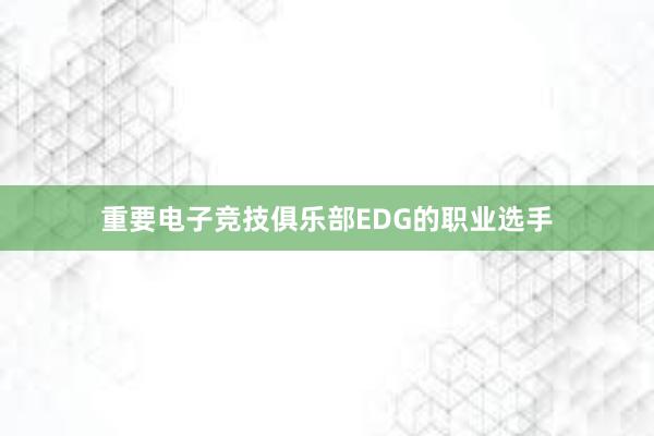 重要电子竞技俱乐部EDG的职业选手